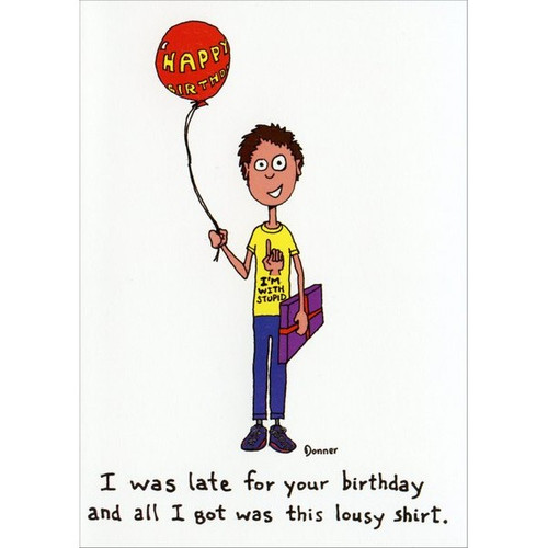 I'm with Stupid Funny / Humorous Belated Birthday Card: Shirt Reads: I'm with stupid (finger pointing straight up) - I was late for your birthday and all I got was this lousy shirt.