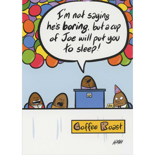 Coffee Beans at Roast Funny Birthday Card for Man: Coffee Roast - I'm not saying he's boring, but a cup of Joe will put you to sleep!