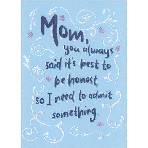 Best to Be Honest So I Need to Admit Something Funny Mother's Day Card for Mom: Mom, you always said it’s best to be honest, so I need to admit something.