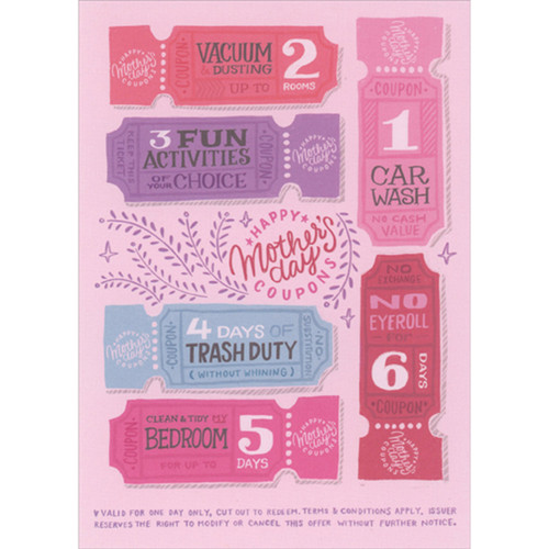 Coupons for Chores and Activities Funny Mother's Day Card: Happy Mother's Day Coupons - Vacuum and Dusting up to 2 Rooms - 3 Fun Activities of Your Choice - 1 Car Wash - 4 Days of Trash Duty (Without Whining) - No Eyeroll for 6 Days - Clean and Tidy MY Bedroom for up to 5 Days - Valid for one day only, cut out to redeem.  Terms and Conditions apply.  Issuer reserves the right to modify or cancel this offer without further notice.