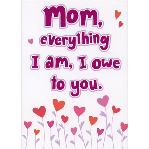 Mom, Everything I Am, I Owe To You: Heart Flowers Funny Mother's Day Card for Mom: Mom, everything I am, I owe to you.