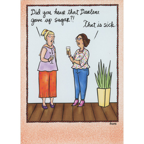 Darlene Gave Up Sugar Funny Birthday Card for Woman: Did you hear that Darlene gave up sugar?! - That is sick.