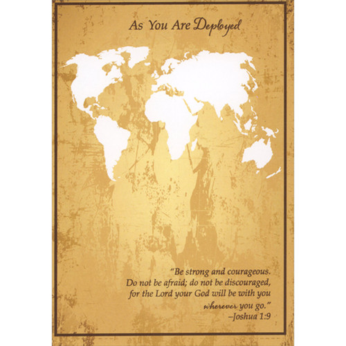 As You Are Deployed: Map of the Earth Religious Good Luck on Your Military Deployment Card: As You Are Deployed - “Be strong and courageous.  Do not be afraid; do not be discouraged, for the Lord Your God will be with you wherever you go.” - Joshua 1:9