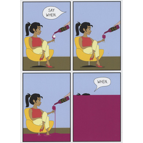 Say When: Woman with Overflowing Glass of Wine Funny Birthday Card for Woman: Say when. - When.