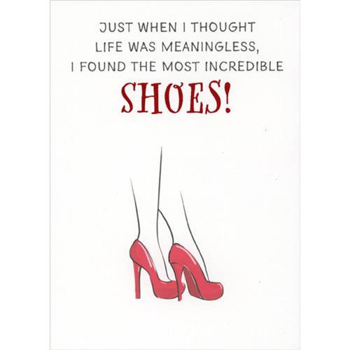 Just When I Thought: Found the Most Incredible Shoes Funny Birthday Card for Woman: Just when I thought life was meaningless, I found the most incredible SHOES!