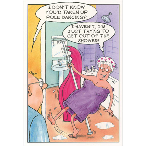 Pole Dancing: Getting Out of Shower Funny Birthday Card for Woman: I didn't know you'd taken up pole dancing? - I haven't, I'm just trying to get out of the shower!