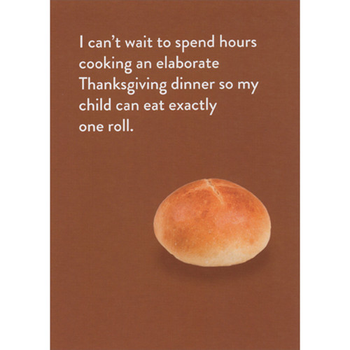 Funny Thanksgiving Card: Cooking Elaborate Dinner - Child Eats One Roll: I can’t wait to spend hours cooking an elaborate Thanksgiving dinner so my child can eat exactly one roll.