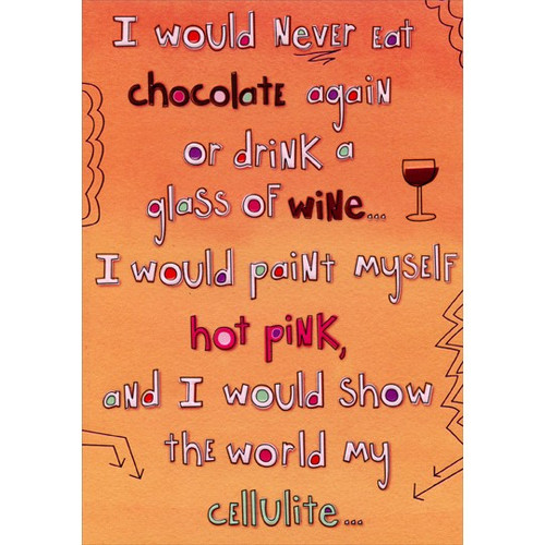 Never Eat Chocolate Again: Fight Breast Cancer Support Card: I would never eat chocolate again or drink a glass of wine…  I would paint myself hot pink, and I would show the world my cellulite…