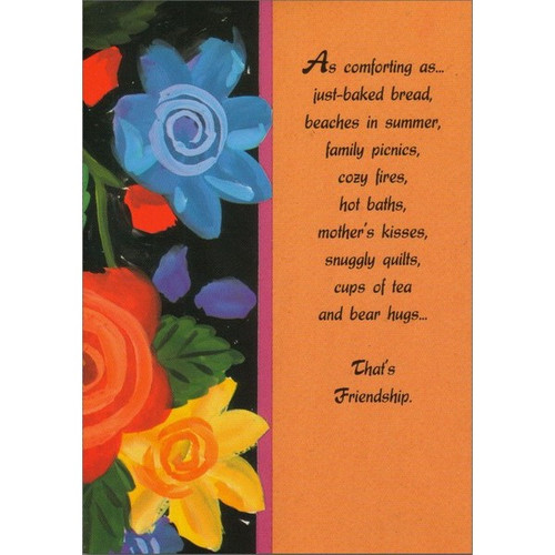 Painted Flowers in Full Bloom Friendship Card: As comforting as… just-baked bread, beaches in summer, family picnics, cozy fires, hot baths, mother's kisses, snuggly quilts, cups of tea and bear hugs… That's Friendship.