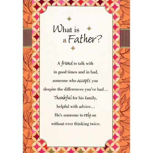 What is a Father? Orange Border Father's Day Card: What is a Father? A friend to talk with in good times and in bad, someone who accepts you despite the differences you've had… thankful for his family, helpful with advice… He's someone to rely on without ever thinking twice.