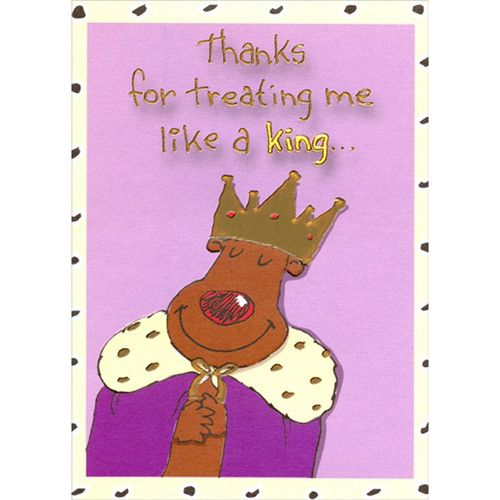 Treating Me Like a King Funny / Humorous Thank You Card: Thanks for treating me like a king...