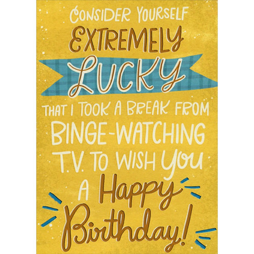 Consider Yourself Extremely Lucky Funny / Humorous Birthday Card: Consider Yourself Extremely Lucky That I Took A Break From Binge-Watching TV To Wish You A Happy Birthday!