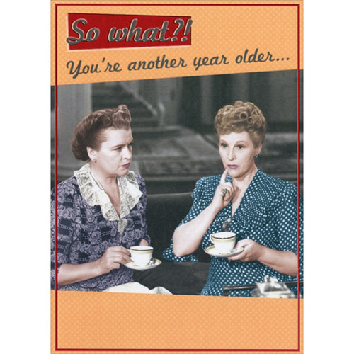 Vintage Photo of Two Women : So What Funny / Humorous Feminine Birthday Card for Her : Woman : Women: So what?! You're another year older...