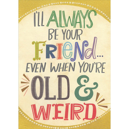 Be Your Friend When You're Old and Weird Funny / Humorous Birthday Card: I'll always be your friend... Even when you're old and weird.