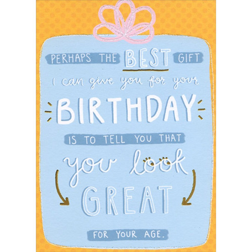 Perhaps The Best Gift Funny / Humorous Birthday Card: Perhaps the best gift I can give you for your BIRTHDAY is to tell you that you look GREAT for your age.