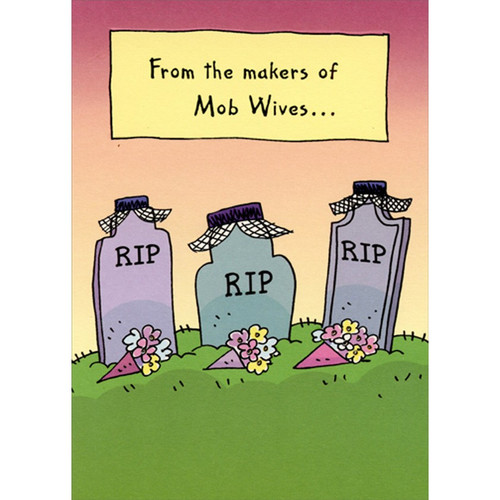 From The Makers of Mob Wives Funny / Humorous Birthday Card: From the makers of Mob Wives... - RIP (on 3 headstones)