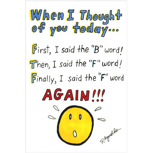 BFF Funny / Humorous Birthday Card: When I thought of you today… First, I said the “B” word! Then, I said the “F” word! Finally, I said the “F” word AGAIN!!!