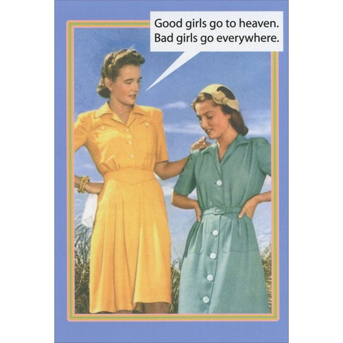 Good Girls / Bad Girls Funny / Humorous Birthday Card: Good girls go to heaven.  Bad girls go everywhere.