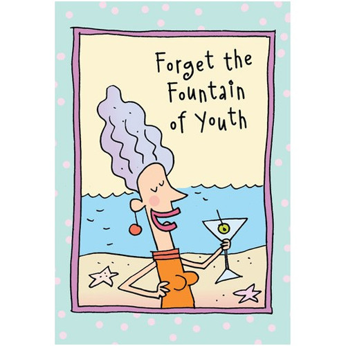 Forget the Fountain of Youth Funny / Humorous Birthday Card: Forget the Fountain of Youth