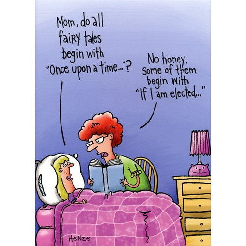 Fairy Tales Funny Birthday Card: Mom, do all fairy tales begin with “Once upon a time…”? No honey, some of them begin with “If I am elected…”