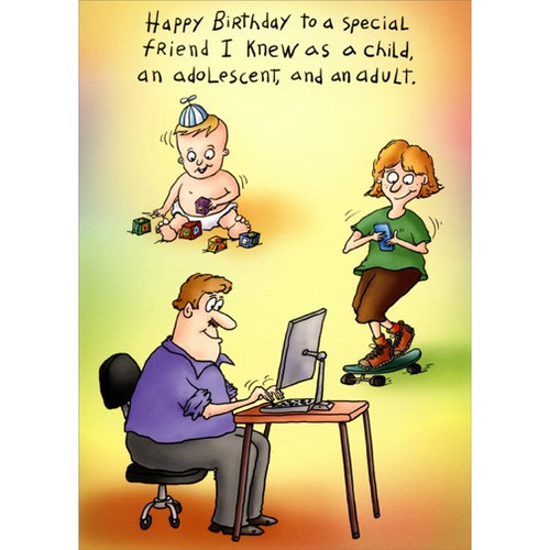 Child, Adolescent and Adult Funny Birthday Card: Happy Birthday to a special friend I knew as a child, an adolescent and an adult.