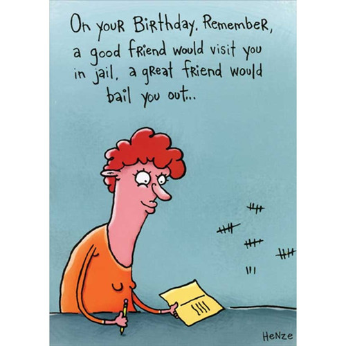 Visit in Jail or Bail Out Funny / Humorous Feminine Birthday Card for Friend: On your birthday, remember, a good friend would visit you in jail, a great friend would bail you out…