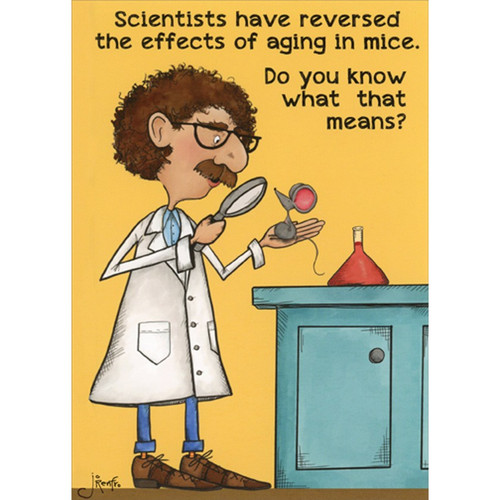 Reverse Effects of Aging In Mice Humorous / Funny Birthday Card: Scientists have reversed the effects of aging in mice. Do you know what that means?