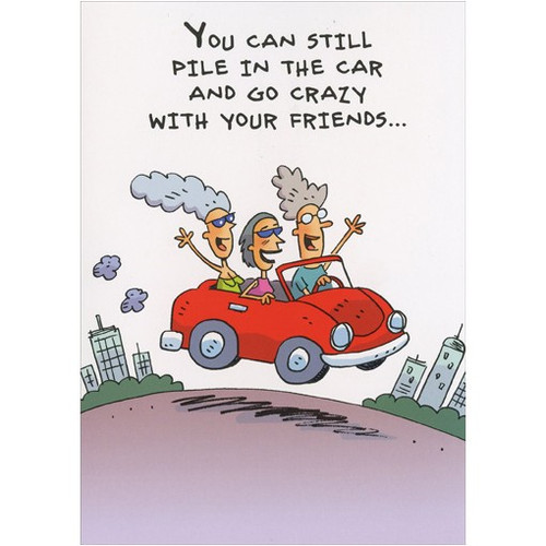 Go Crazy Funny / Humorous Birthday Card: You can still pile in the car and go crazy with your friends…