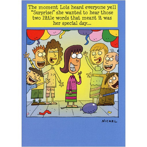 Surprise Party Funny / Humorous Birthday Card: The moment Lois heard everyone yell “Surprise!” she wanted to hear those two little words that meant it was her special day…