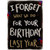 I Forget What We Did Last Year Funny / Humorous Birthday Card: I Forget What We Did For Your Birthday Last Year...