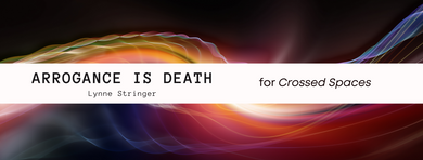 Crossed Spaces: Arrogance is Death — Lynne Stringer Crossed Spaces: Arrogance is Death — Lynne Stringer