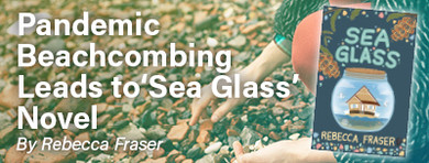 Pandemic Beachcombing Leads to ‘Sea Glass’ Novel Pandemic Beachcombing Leads to ‘Sea Glass’ Novel