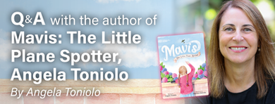 Q&A with the author of Mavis, The Little Plane Spotter, Angela Toniolo Q&A with the author of Mavis, The Little Plane Spotter, Angela Toniolo