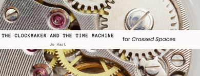 Crossed Spaces: The Clockmaker and the Time Machine — Jo Hart Crossed Spaces: The Clockmaker and the Time Machine — Jo Hart