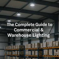 The Complete Guide to Commercial & Warehouse Lighting