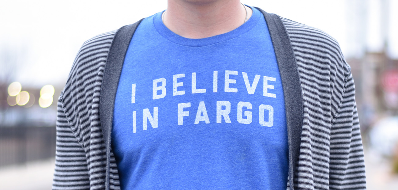 Why I Believe in Fargo: The Story Behind the Fargo Shirt Why I Believe in Fargo: The Story Behind the Fargo Shirt
