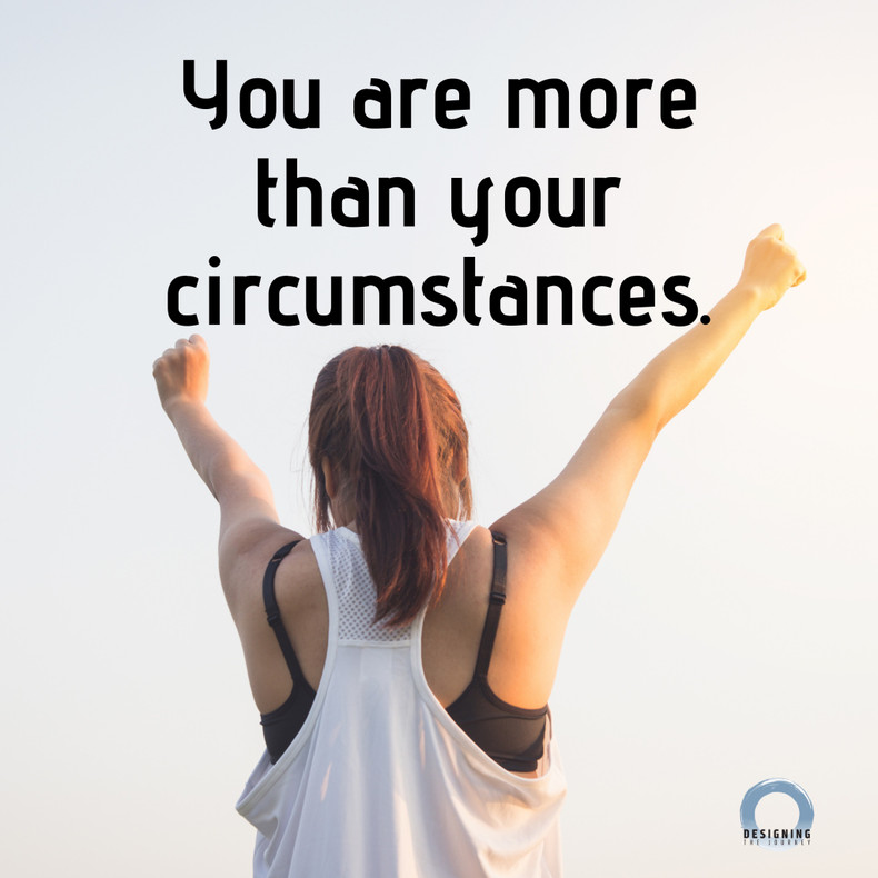 You are more than your circumstances.