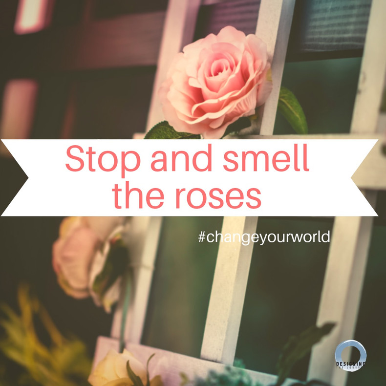 Stop and smell the roses.