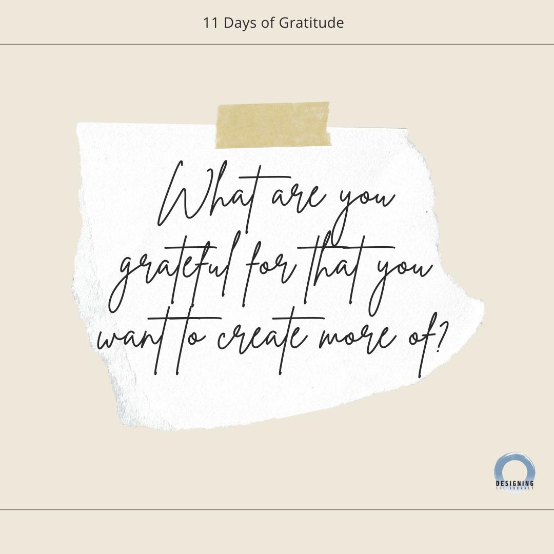 Create more of what you're grateful for. - Designing the Journey