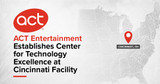 ACT Entertainment Establishes Center for Technology Excellence at Cincinnati Facility