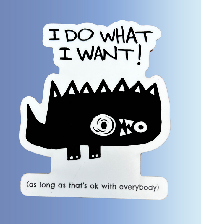 A black and white cartoon creature with the words “I do what I want (as long as that’s ok with everybody)” written above and below.