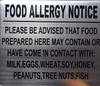 FOOD ALLERGY NOTICE PLEASE BE ADVISED THAT FOOD PREPARED HERE MAY CONTAIN OR HAVE COME IN CONTACT WITH: MILK, EGGS, WHEAT, SOY, HONEY, PEANUTS, TREE NUTS, FISH SIGN