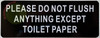 PLEASE DO NOT FLUSH ANYTHING EXCEPT TOILET PAPER