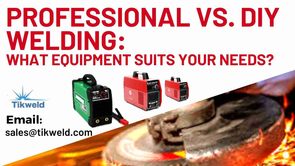 Professional vs. DIY Welding: What Equipment Suits Your Needs?