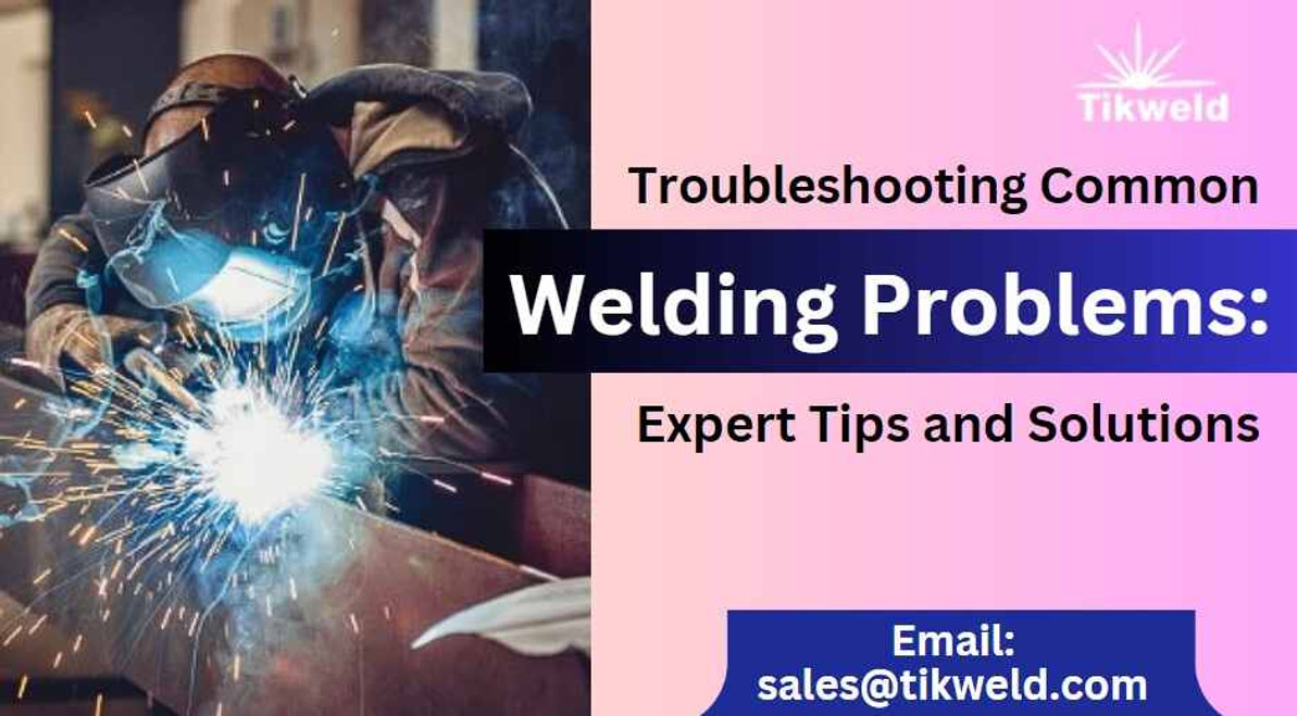 Troubleshooting Common Welding Problems: Expert Tips and Solutions