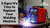 5 Signs It’s Time to Replace Your Welding Machine