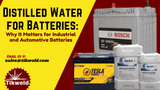 Distilled Water for Batteries: Why It Matters for Industrial and Automotive Batteries