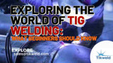 Exploring the World of TIG Welding: What Beginners Should Know