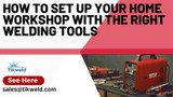 How to Set Up Your Home Workshop with the Right Welding Tools
