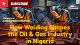 How Welding Shapes the Oil & Gas Industry in Nigeria